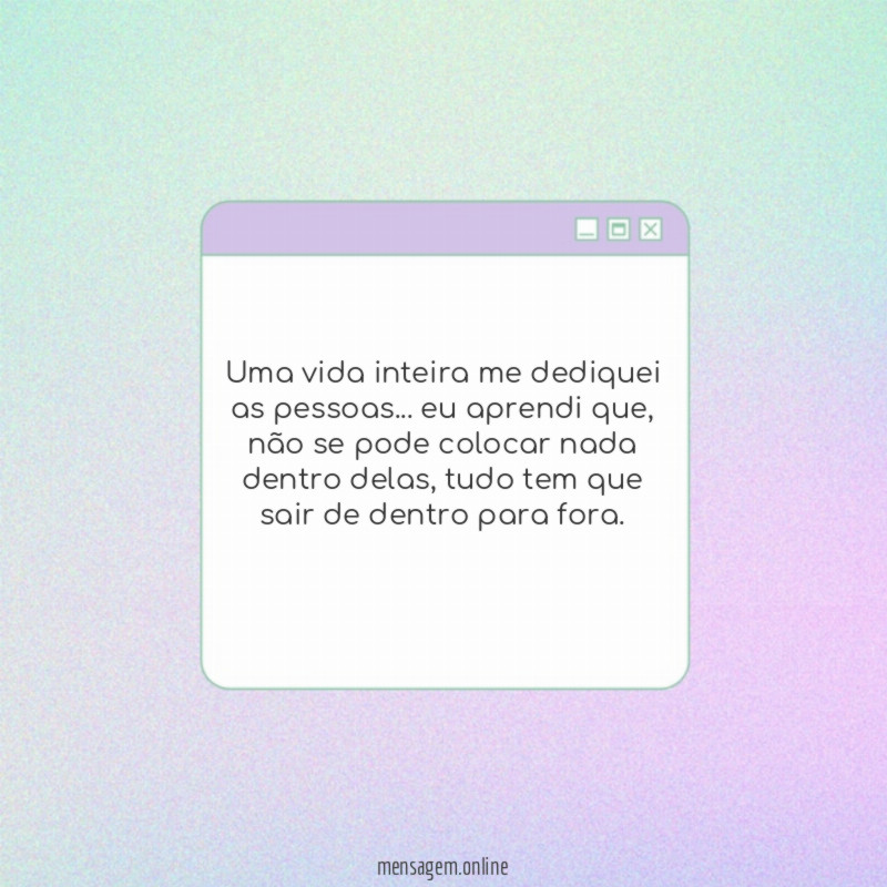 Uma vida inteira me dediquei as pessoas