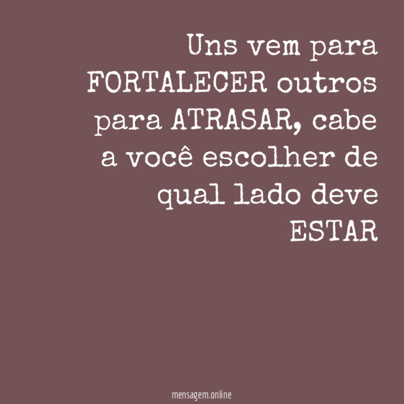 Uns vem para FORTALECER outros para ATRASAR