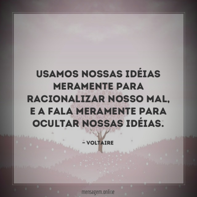 Usamos nossas idéias meramente para racionalizar nosso mal