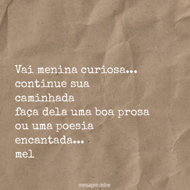 Vai menina curiosa…
continue sua caminhada
faça dela uma boa prosa
ou uma poesia encantada…