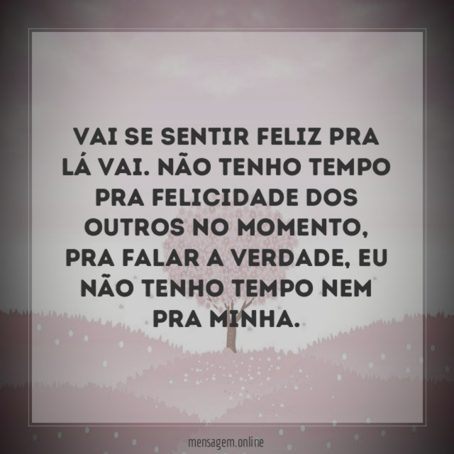 Vai se sentir feliz pra lá vai
