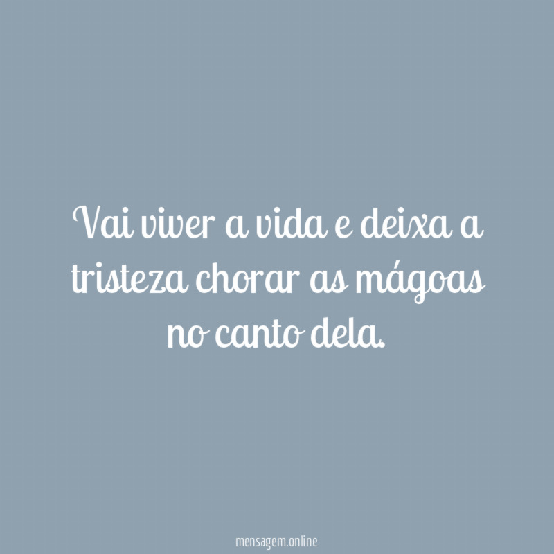 Vai viver a vida e deixa a tristeza