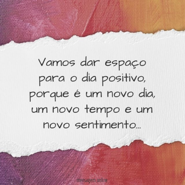Vamos dar espaço para o dia positivo