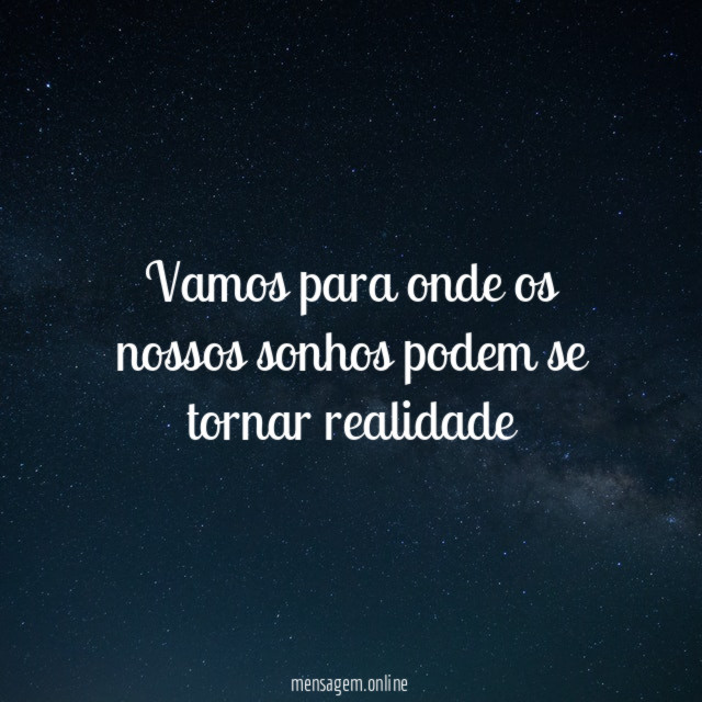 Vamos para onde os nossos sonhos podem se tornar realidade