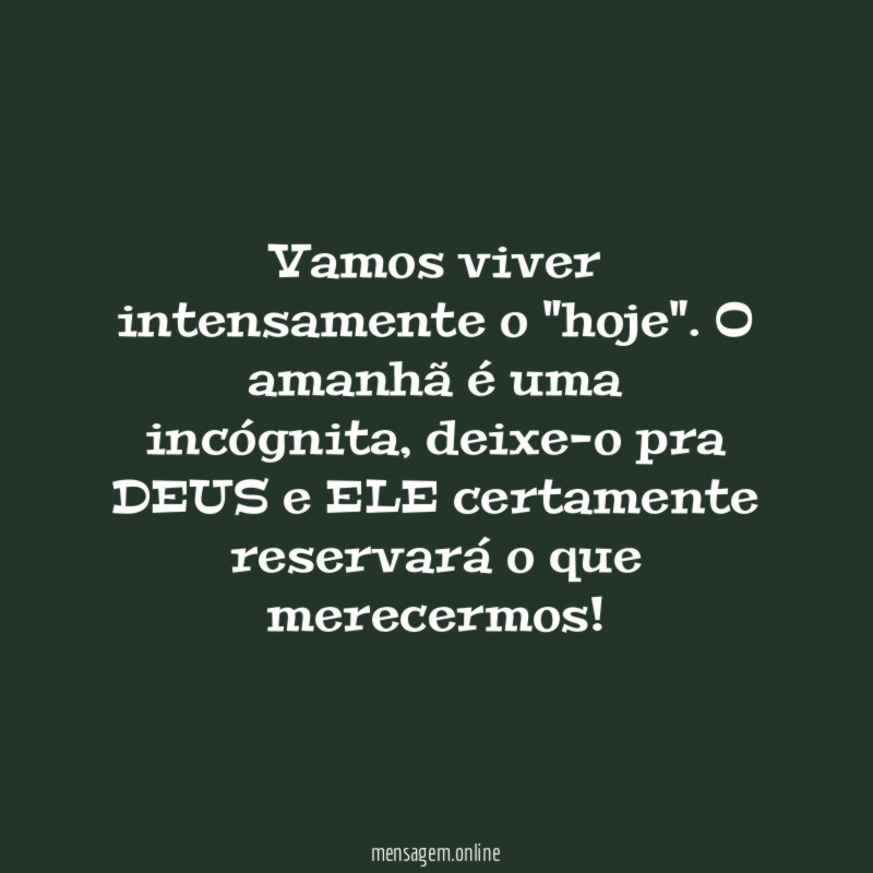 Vamos viver intensamente o "hoje"