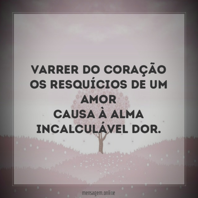 Varrer do coração os resquícios de um amor causa