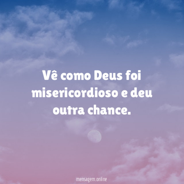 Vê como Deus foi misericordioso e deu outra chance