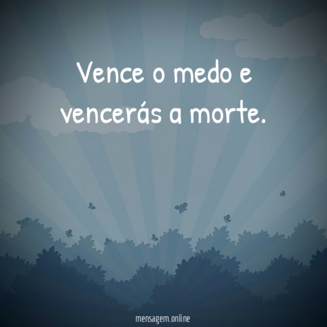 Vence o medo e vencerás a morte