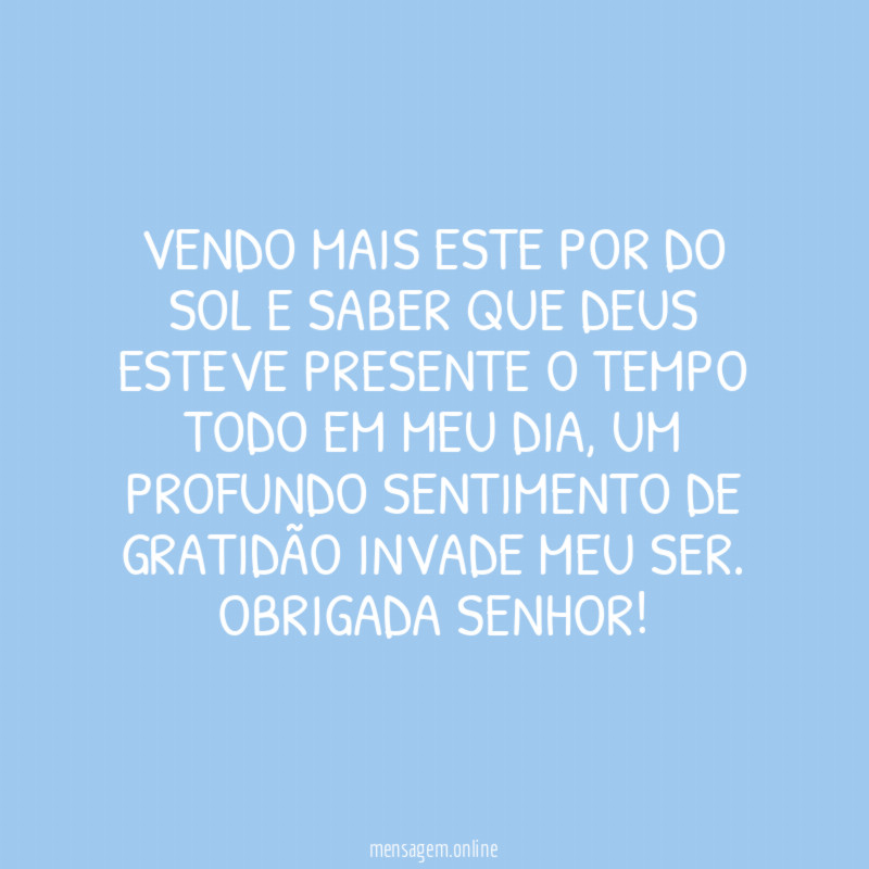 Vendo mais este por do sol e saber que Deus esteve presente o tempo todo em meu dia, um profundo sentimento de gratidão invade meu ser.
Obrigada Senhor!