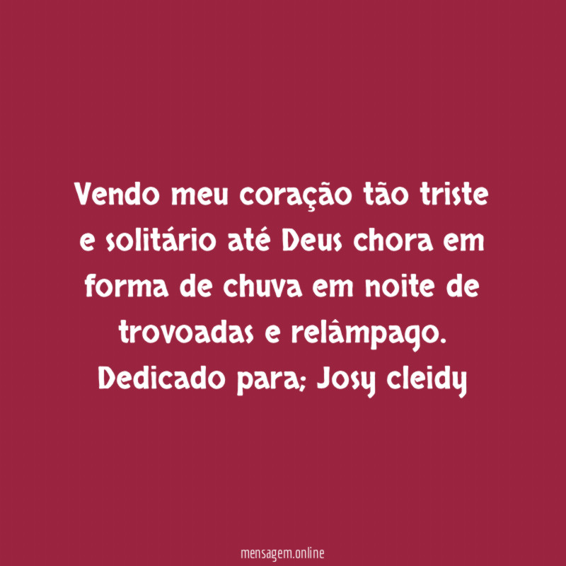 Vendo meu coração tão triste e solitário até Deus chora em forma de chuva em noite de trovoadas e relâmpago.
