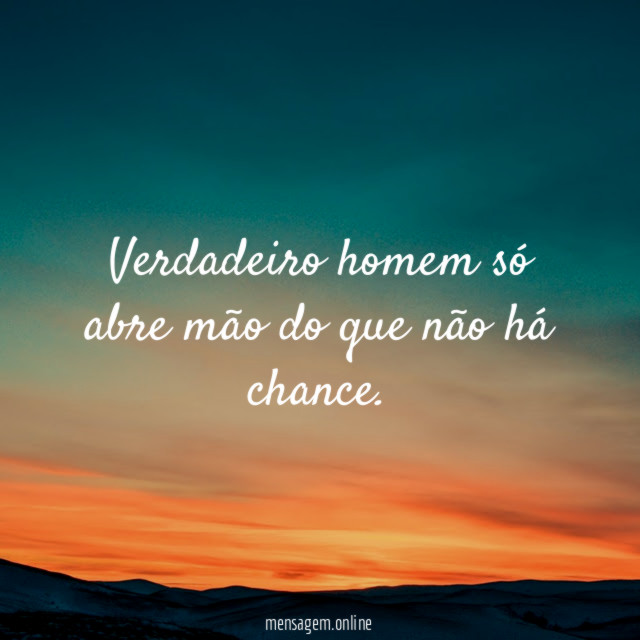 Verdadeiro homem só abre mão do que não há chance