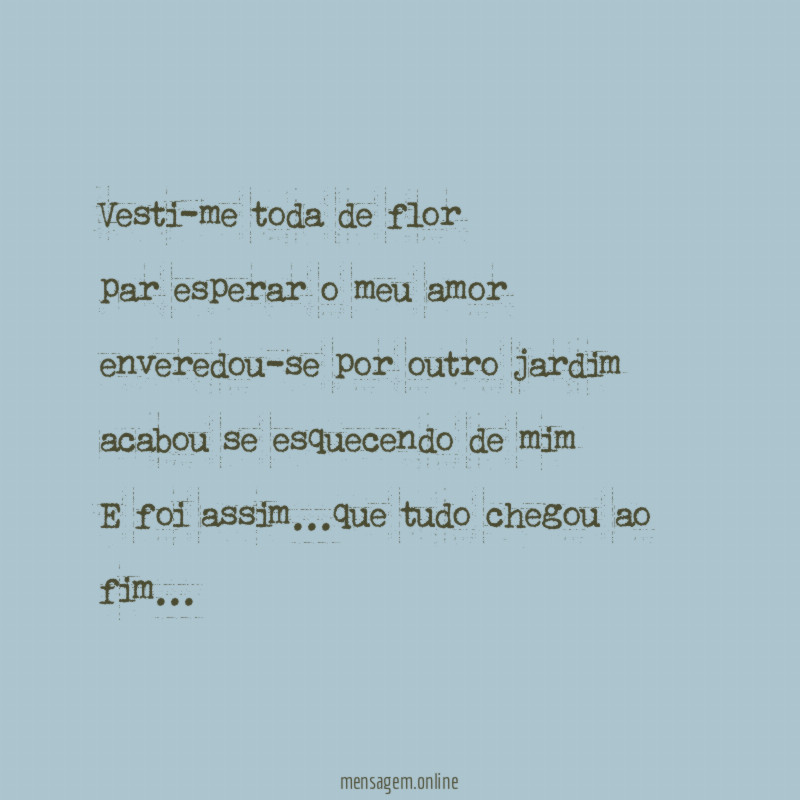 Vesti-me toda de flor
par esperar o meu amor
enveredou-se por outro jardim
acabou se esquecendo de mim
E foi assim…que tudo chegou ao fim…