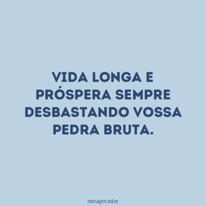 Vida longa e próspera sempre desbastando vossa pedra bruta