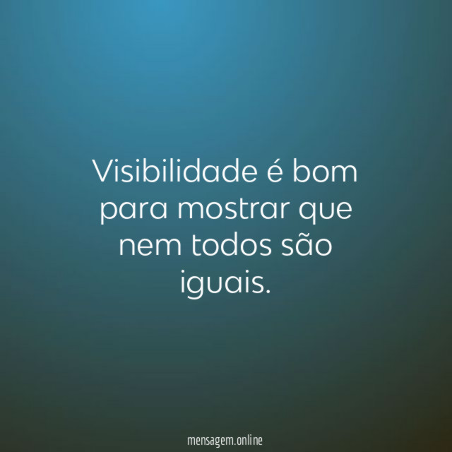 Visibilidade é bom para mostrar que nem todos são iguais