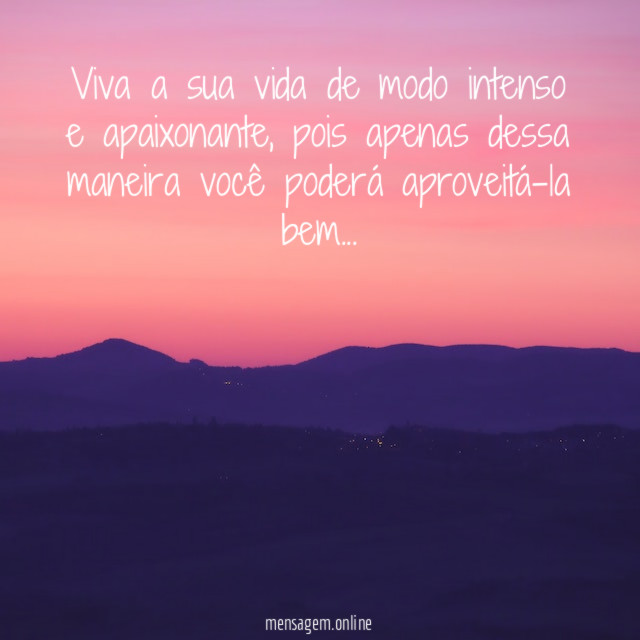 Viva a sua vida de modo intenso e apaixonante