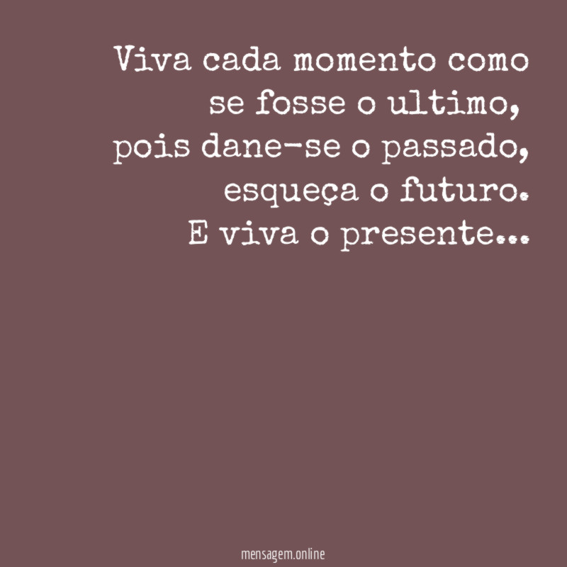 viva cada momento como se fosse o ultimo