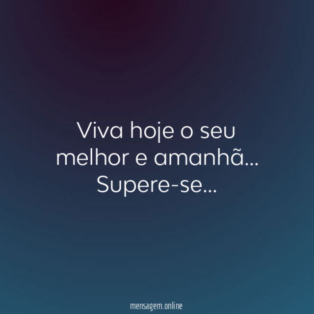 Viva hoje o seu melhor e amanhã