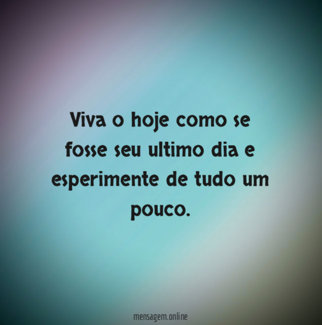 Viva o hoje como se fosse seu ultimo