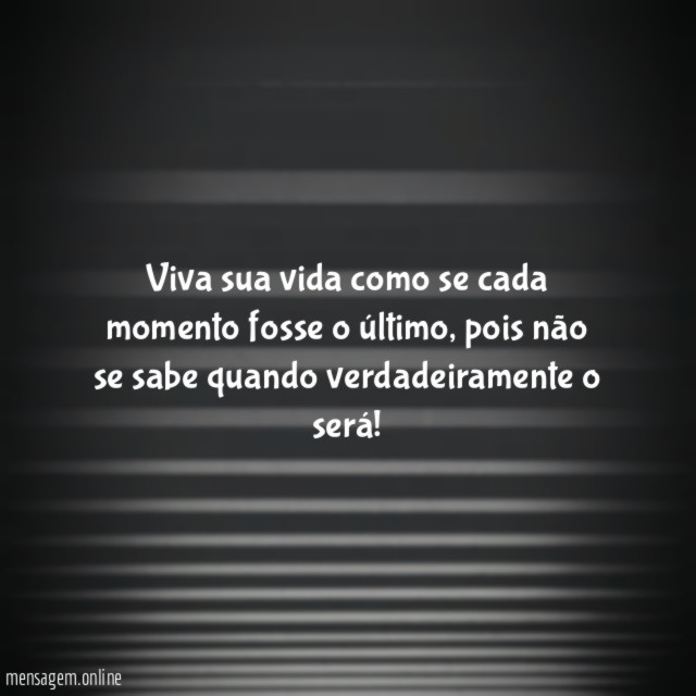 Viva sua vida como se cada momento fosse o último