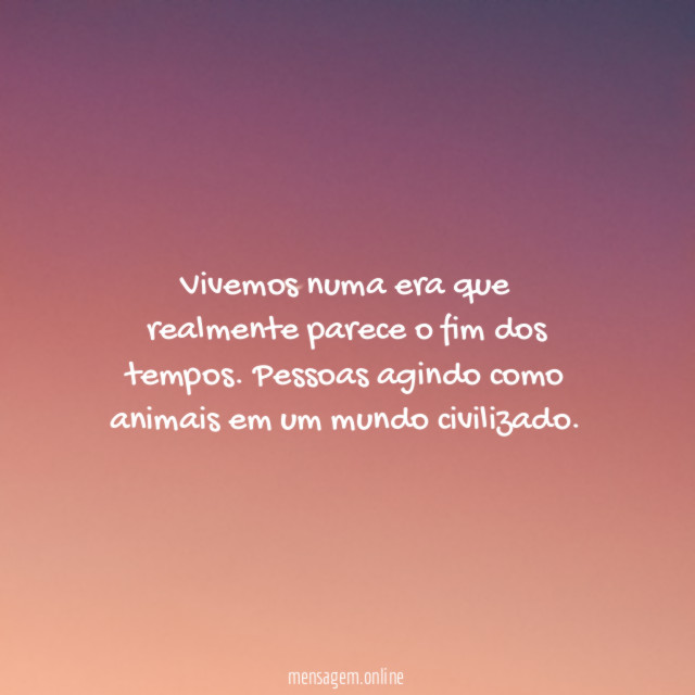 Vivemos numa era que realmente parece o fim dos tempos