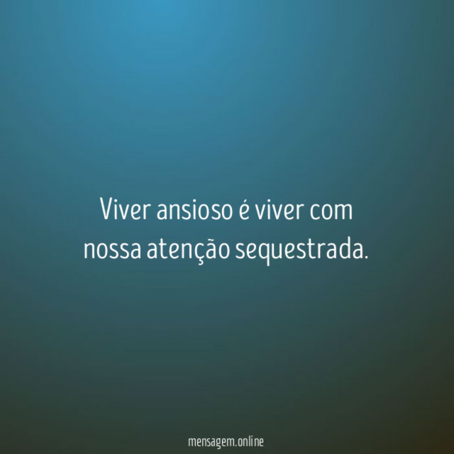 Viver ansioso é viver com nossa atenção sequestrada