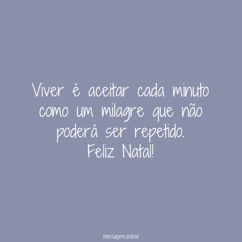 Viver é aceitar cada minuto como um milagre