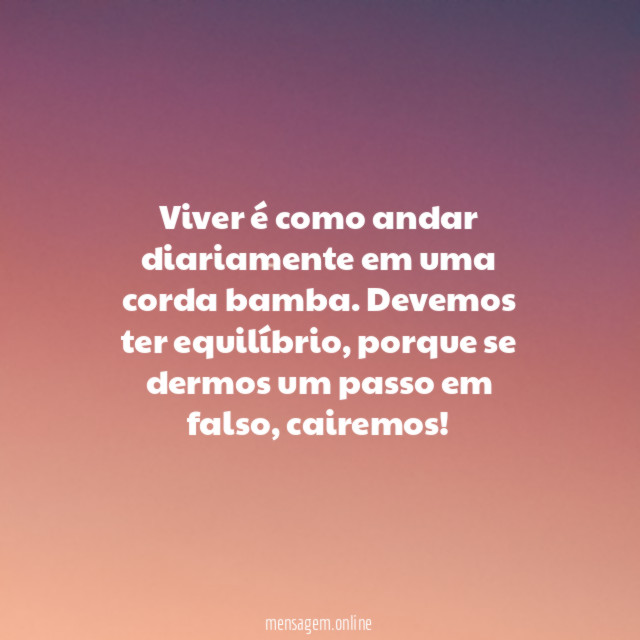 Viver é como andar diariamente em uma corda bamba