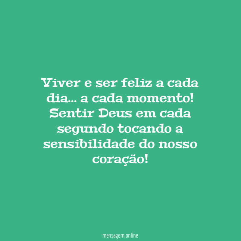Viver e ser feliz a cada dia