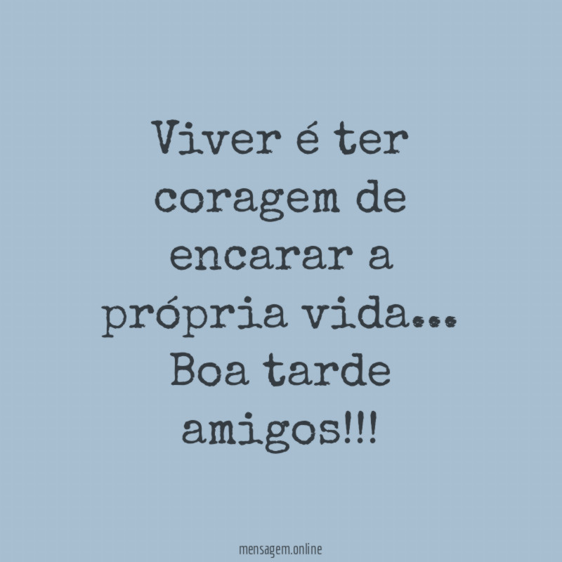 Viver é ter coragem de encarar a própria vida…
Boa tarde amigos!!!