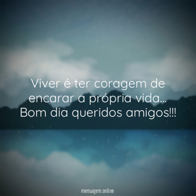 Viver é ter coragem de encarar a própria vida