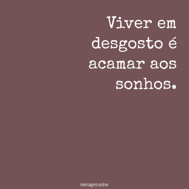 Viver em desgosto é acamar aos sonhos