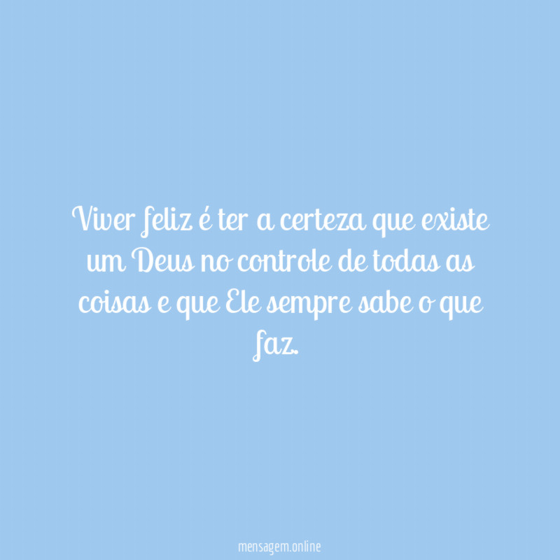 Viver feliz é ter a certeza que existe