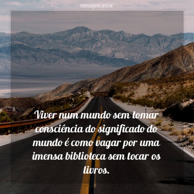 Viver num mundo sem tomar consciência do significado