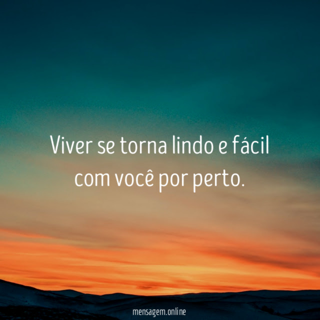 Viver se torna lindo e fácil com você por perto