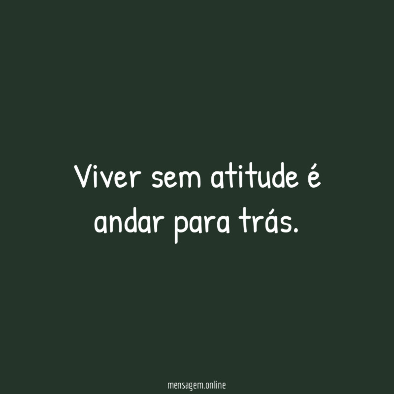 Viver sem atitude é andar para trás