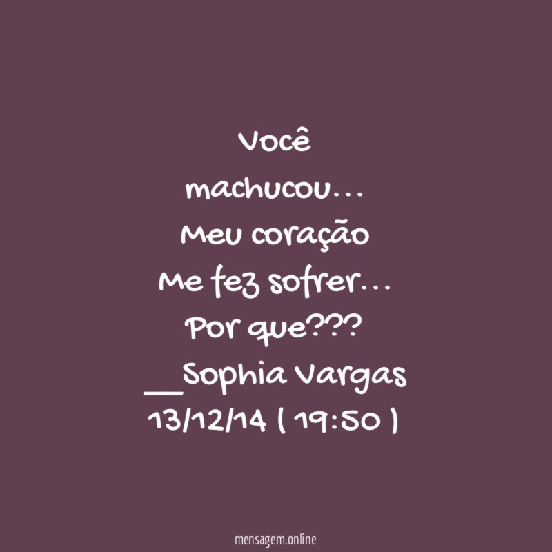 Você
machucou…
Meu coração
Me fez sofrer…
Por que ???
__Sophia Vargas