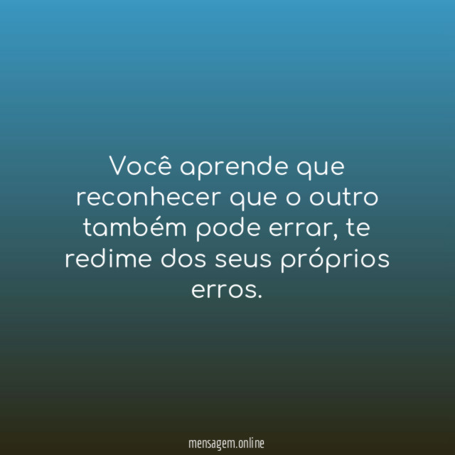 Você aprende que reconhecer que o outro também pode errar