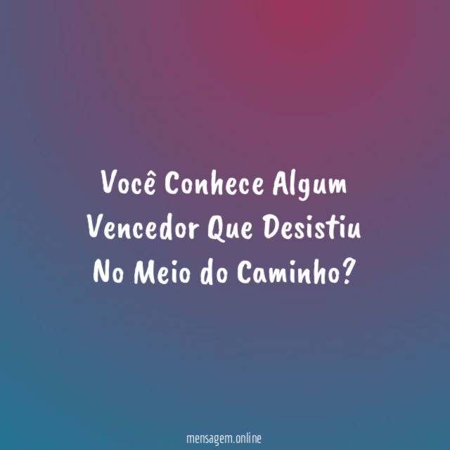 Você Conhece Algum Vencedor Que Desistiu No Meio do Caminho