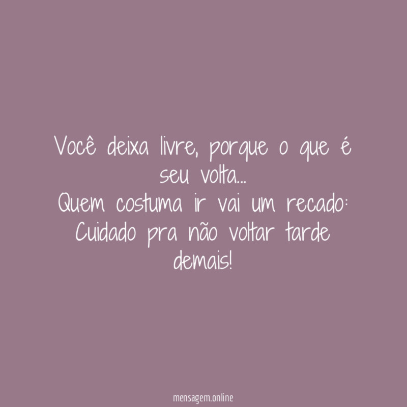 Você deixa livre, porque o que é seu volta…