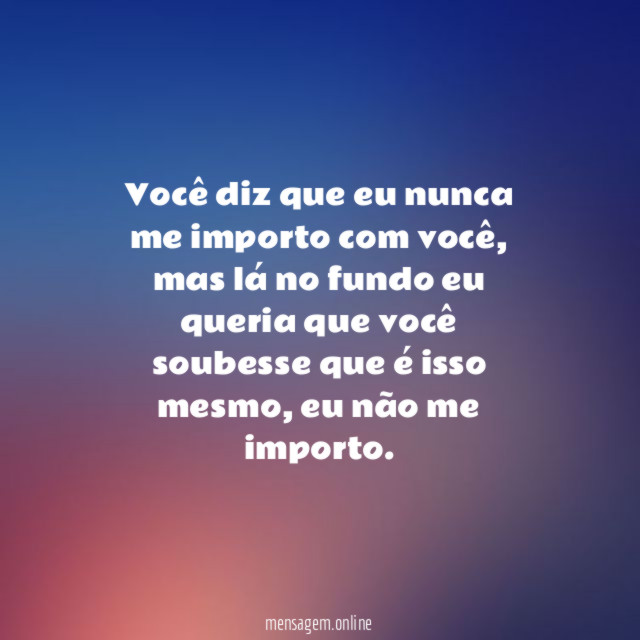 Você diz que eu nunca me importo com você