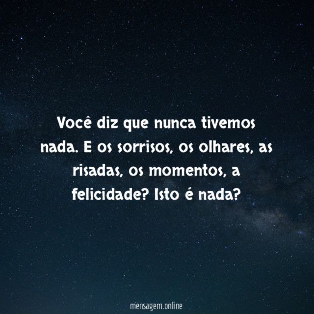 Você diz que nunca tivemos nada