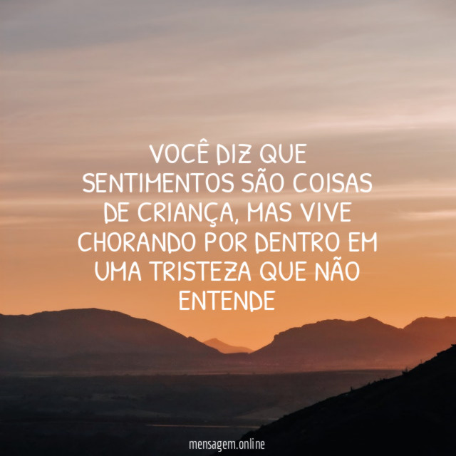Você diz que sentimentos são coisas de criança
