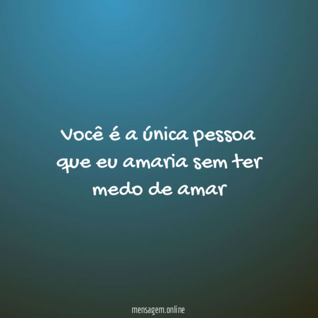 Você é a única pessoa que eu amaria sem ter medo de amar