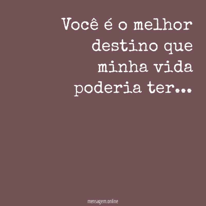Você é o melhor destino que minha vida poderia ter
