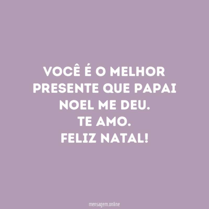 Você é o melhor presente que Papai Noel me deu