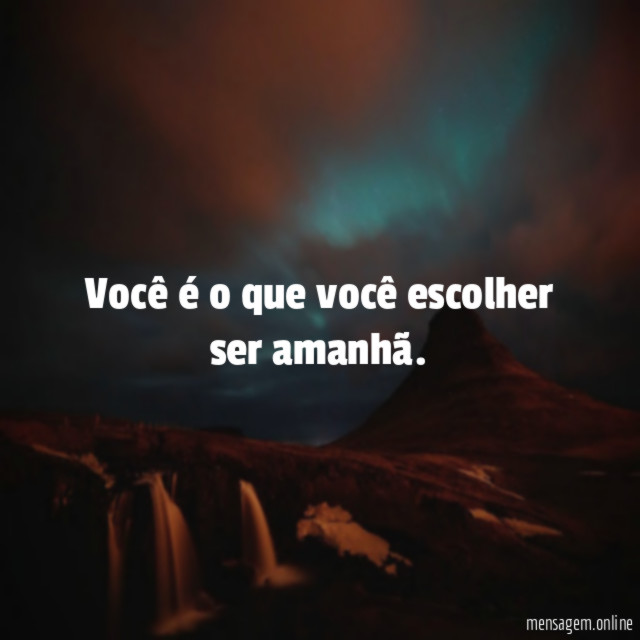 Você é o que você escolher ser amanhã
