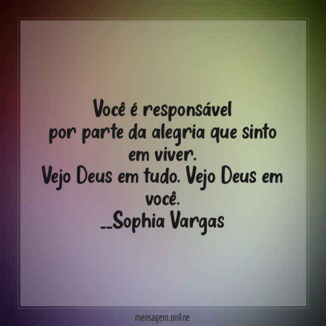 Você é responsável
por parte da alegria que sinto em viver.
Vejo Deus em tudo. Vejo Deus em você.
__Sophia Vargas ♥