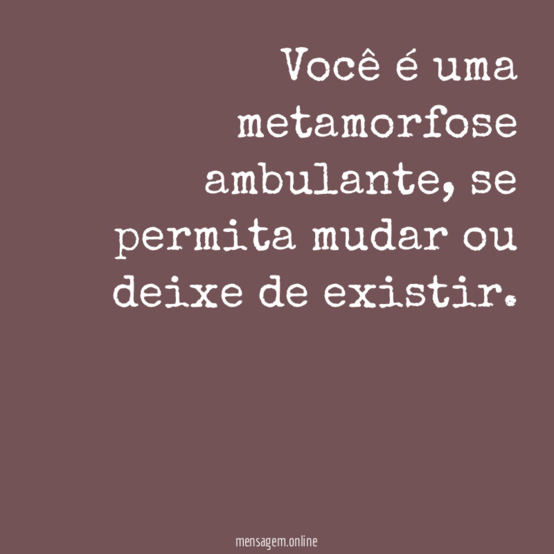 Você é uma metamorfose ambulante