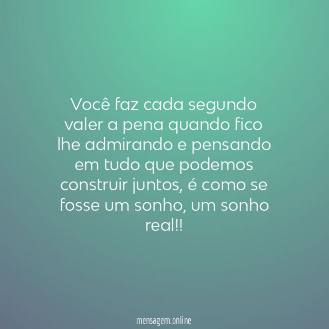 Você faz cada segundo valer a pena quando
