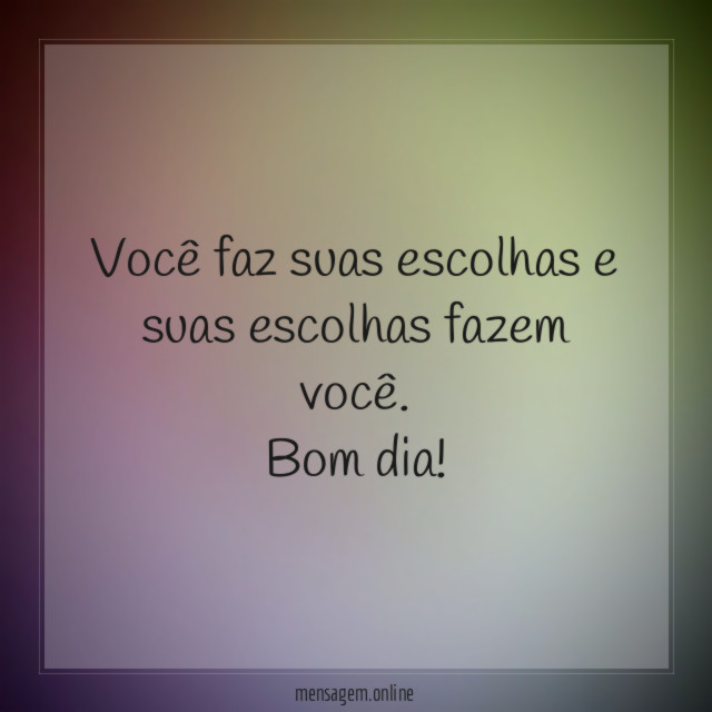 Você faz suas escolhas e suas escolhas fazem você